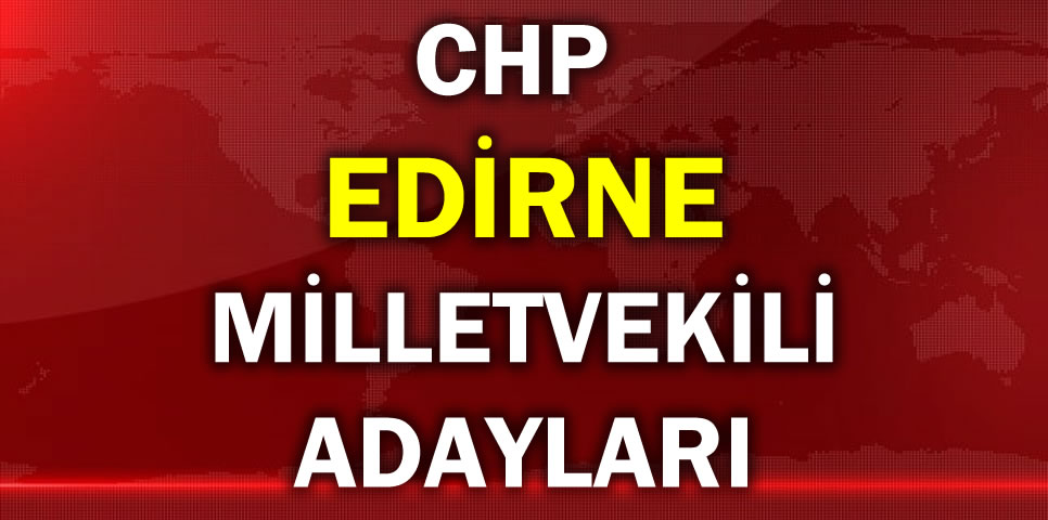 CUMHURİYET HALK PARTİSİ EDİRNE MİLLETVEKİLİ ADAY LİSTESİ